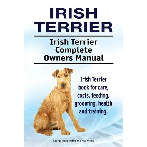 Irish Terrier. Irish Terrier Complete Owners Manual. Irish Terrier book for care, costs, feeding, grooming, health and training. - Paperback