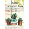 Indoor Succulent Care: A Beginner's Guide on How Succulent Plants Can Keep You Out of Trouble and Make You a Better Person - Paperback