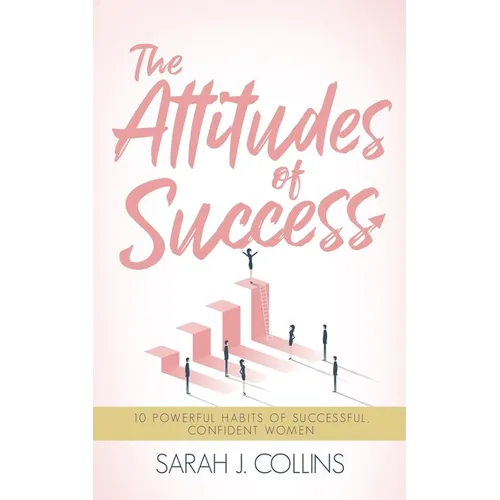 The Attitudes of Success: 10 Powerful Habits of Successful, Confident Women - Paperback