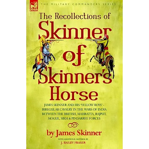 The Recollections of Skinner of Skinner's Horse - James Skinner and His 'Yellow Boys' - Irregular Cavalry in the Wars of India Between the British, Ma - Paperback
