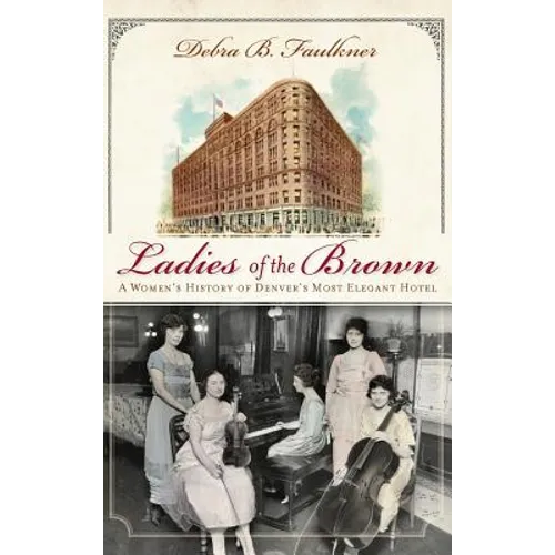 Ladies of the Brown: A Women's History of Denver's Most Elegant Hotel - Hardcover