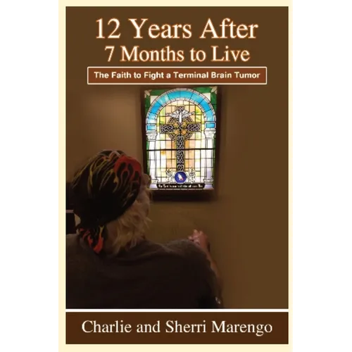12 Years After 7 Months to Live: The Faith to Fight a Terminal Brain Tumor - Paperback