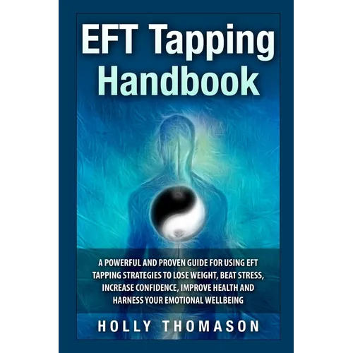EFT Tapping Handbook: A Powerful and Proven Guide for Using EFT Tapping Strategies to Lose Weight, Beat Stress, Increase Confidence, Improve Health an - Paperback