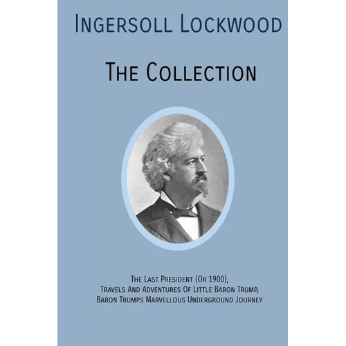 INGERSOLL LOCKWOOD The Collection: The Last President (Or 1900), Travels And Adventures Of Little Baron Trump, Baron Trumps? Marvellous Underground Jo - Paperback