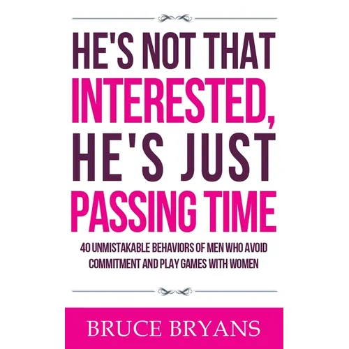 He's Not That Interested, He's Just Passing Time: 40 Unmistakable Behaviors Of Men Who Avoid Commitment And Play Games With Women - Paperback