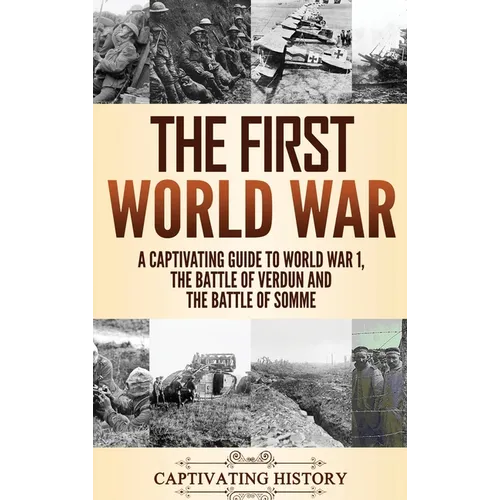The First World War: A Captivating Guide to World War 1, The Battle of Verdun and the Battle of Somme - Hardcover