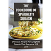 The Cookbook Of Spaghetti Squash: Delicious Recipes For Spaghetti Squash That Everyone Will Love: Guide To Cooking Spaghetti Squash In Slower Cooker - Paperback