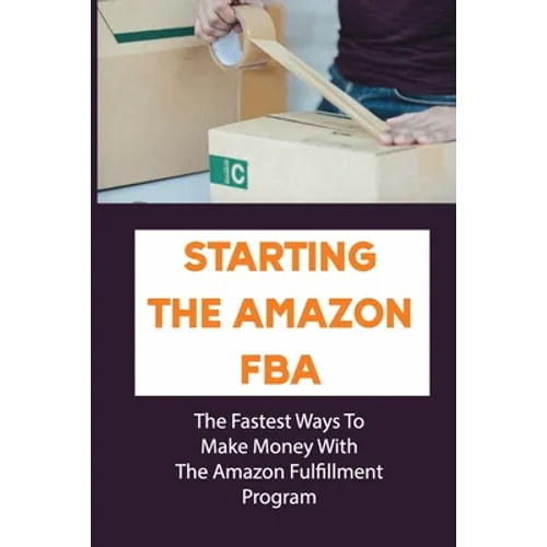 Starting The Amazon FBA: The Fastest Ways To Make Money With The Amazon Fulfillment Program: Build A Profitable Fba Business - Paperback