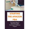 Starting The Amazon FBA: The Fastest Ways To Make Money With The Amazon Fulfillment Program: Build A Profitable Fba Business - Paperback