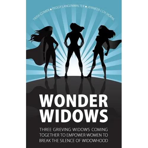 Wonder Widows: Three Grieving Widows Coming Together to Empower Women to Break the Silence of Widowhood - Paperback
