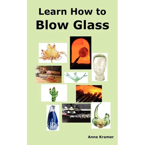 Learn How to Blow Glass: Glass Blowing Techniques, Step by Step Instructions, Necessary Tools and Equipment. - Paperback