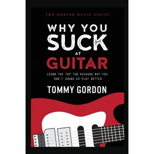 Why You Suck at Guitar: Learn the Top Ten Reasons Why You Don't Sound or Play Better - Paperback