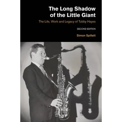 The Long Shadow of the Little Giant: The Life, Work and Legacy of Tubby Hayes (Second Edition) - Paperback