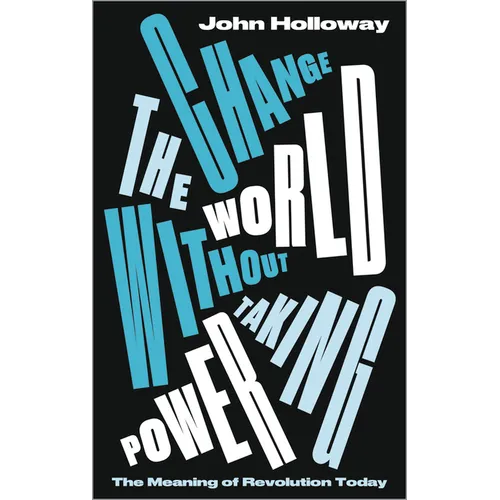 Change the World Without Taking Power: The Meaning of Revolution Today - Paperback