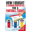 How I Bought 3 London Properties for a Football Ticket - Paperback