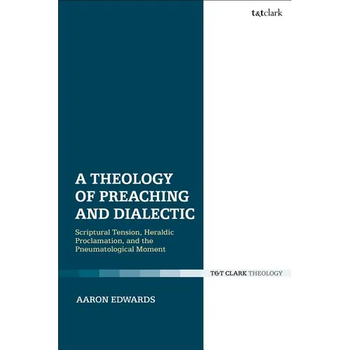 A Theology of Preaching and Dialectic: Scriptural Tension, Heraldic Proclamation and the Pneumatological Moment - Paperback