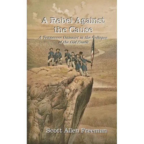 A Rebel Against the Cause: A Tennessee Unionist in the Collapse of the Old South - Paperback