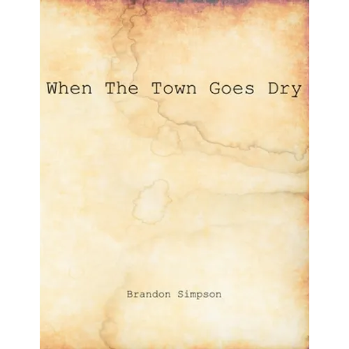 When The Town Goes Dry: Articles On Alcohol, Bootlegging, and Prohibition From The Grant County News And The Williamstown Courier - Paperback