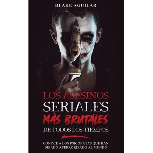 Los Asesinos Seriales más Brutales de Todos los Tiempos: Conoce a los Psicópatas que han Dejado Aterrorizado al Mundo - Paperback