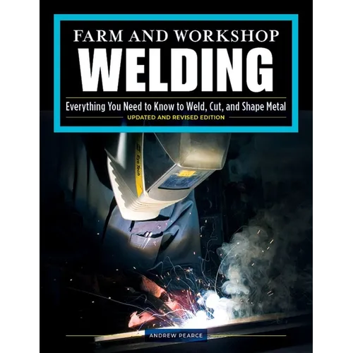 Farm and Workshop Welding, Third Revised Edition: Everything You Need to Know to Weld, Cut, and Shape Metal - Paperback