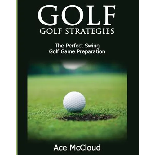 Golf: Golf Strategies: The Perfect Swing: Golf Game Preparation - Paperback