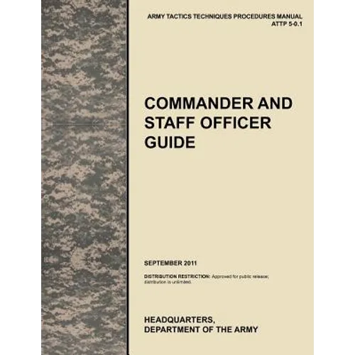 Commander and Staff Officer Guide: The Official U.S. Army Tactics, Techniques, and Procedures Manual Attp 5-0.1, September 2011 - Paperback