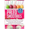 Paleo Smoothies: Super Delicious & Filling, Protein-Packed, Low in Sugar, Gluten-Free, Easy to Make, Fruit and Veggie Superfood Smoothie Recipes for N - Paperback