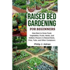 Raised Bed Gardening for Beginners: How Best to Grow Food, Vegetables, Fruits, Herbs, and Edibles Flowers in Raised Beds, Pots, Tubs, and Other Contai - Paperback