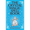The Crystal Magic Spell Book: A Beginner's Guide For Healing, Love, and Prosperity - Hardcover