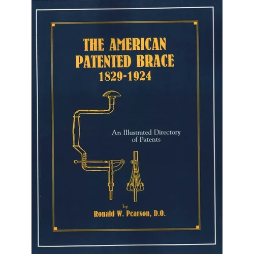 The American Patented Brace 1829-1924: An Illustrated Directory of Patents - Paperback