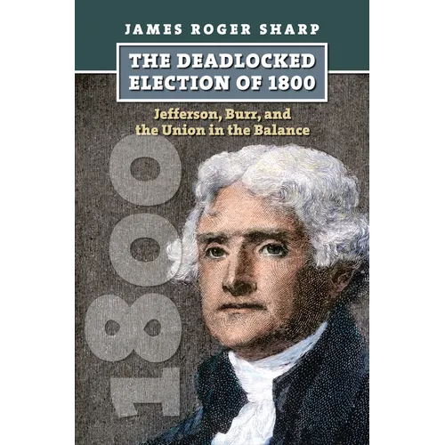 The Deadlocked Election of 1800: Jefferson, Burr, and the Union in the Balance - Hardcover