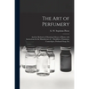 The Art of Perfumery: and the Methods of Obtaining Odours of Plants; With Instructions for the Manufacture of ... Dentifrices, Pomatums, Cos - Paperback
