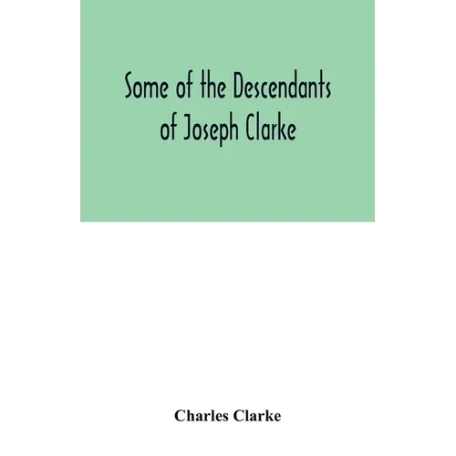 Some of the Descendants of Joseph Clarke, who was born in Suffolk, England, about A.D. 1600 - Paperback