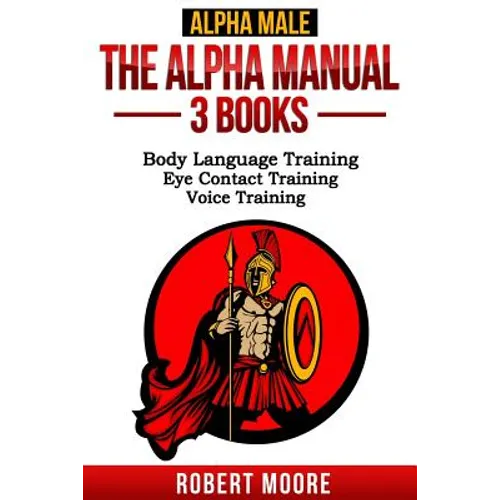 Alpha Male: The Alpha Manual - 3 Books: Body Language Training, Eye Contact Training & Voice Training - Paperback