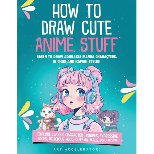 How to Draw Cute Anime Stuff: Learn to Draw Adorable Manga Characters in Chibi and Kawaii Styles. Explore Classic Character Troupes, Expressive Faces, - Paperback