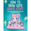 How to Draw Cute Anime Stuff: Learn to Draw Adorable Manga Characters in Chibi and Kawaii Styles. Explore Classic Character Troupes, Expressive Faces, - Paperback
