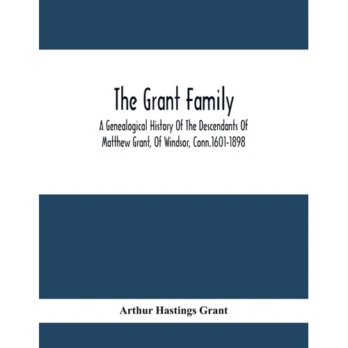 The Grant Family: A Genealogical History Of The Descendants Of Matthew Grant, Of Windsor, Conn.1601-1898 - Paperback