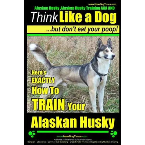 Alaskan Husky, Alaskan Husky Training AAA AKC: Think Like a Dog, but Don't Eat Your Poop!: Alaskan Husky Breed Expert Dog Training - Here's EXACTLY Ho - Paperback
