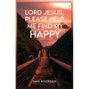 Lord Jesus, Please Help Me Find My Happy - Paperback