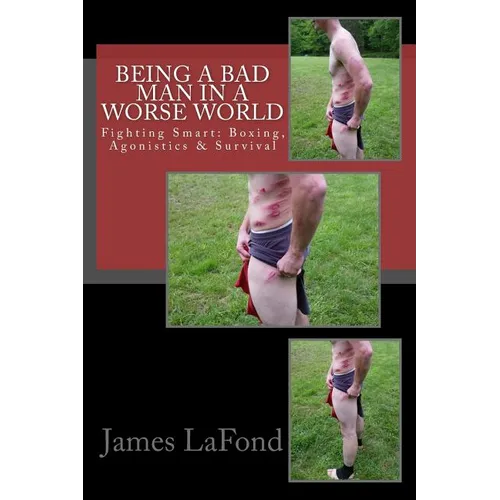 Being a Bad Man in a Worse World: Fighting Smart: Boxing, Agonistics & Survival - Paperback
