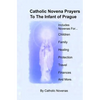 Catholic Novena Prayers To The Infant Of Prague: Including Novena For Protection of Children, Healing Novena, Novena For A Good Family Life, Novena Fo - Paperback