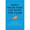 Only Dead Fish Go With the Flow: Work smarter. Dream bigger. Live an extraordinary life. - Paperback