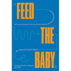 Feed the Baby: An Inclusive Guide to Nursing, Bottle-Feeding, and Everything in Between - Hardcover