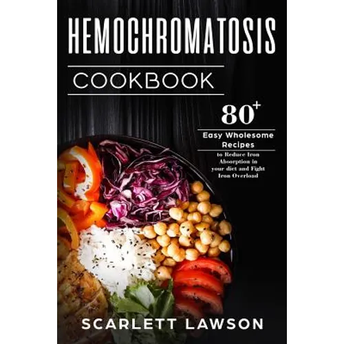 Hemochromatosis Cookbook: 80+ Easy Wholesome Recipes to Reduce Iron Absorption and Fight Iron Overload - Paperback