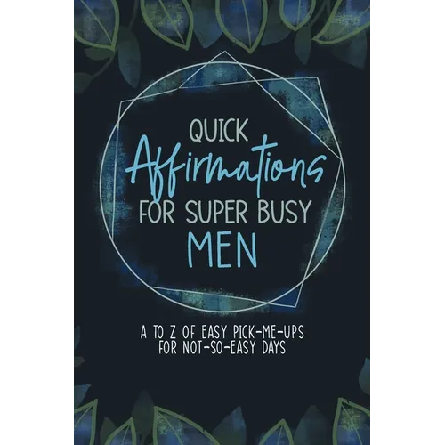 Quick Affirmations for Super Busy Men: A to Z of Easy Pick-Me-Ups for Not-So-Easy Days - Paperback