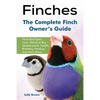 Finches: Finch Bird Types, Care, Where to Buy, Temperament, Health, Breeding, Feeding, and Much More! The Complete Finch Owner's Guide - Paperback