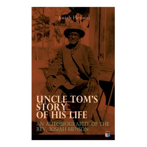 Uncle Tom's Story of His Life: An Autobiography of the Rev. Josiah Henson: The True Life Story Behind "Uncle Tom's Cabin" - Paperback