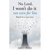 No Lord, I won't do it not even for You: Based on a true story - Paperback