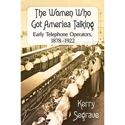 The Women Who Got America Talking: Early Telephone Operators, 1878-1922 - Paperback