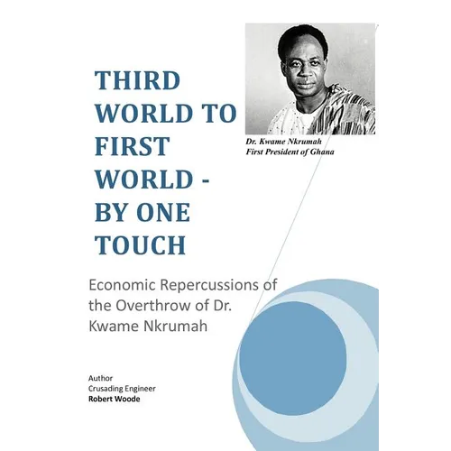 Third World to First World - By One Touch: Economic Repercussions of the Overthrow of Dr. Kwame Nkrumah - Hardcover